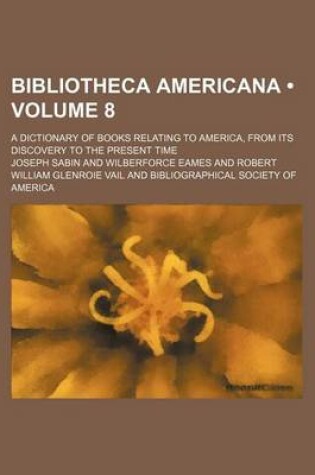 Cover of Bibliotheca Americana (Volume 8); A Dictionary of Books Relating to America, from Its Discovery to the Present Time