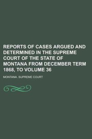 Cover of Reports of Cases Argued and Determined in the Supreme Court of the State of Montana from December Term 1868, to Volume 36