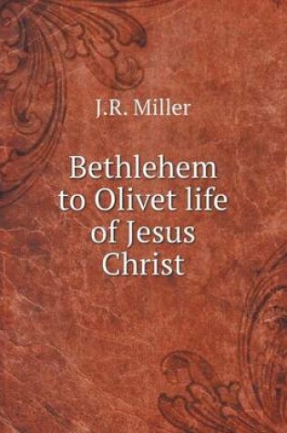 Cover of Bethlehem to Olivet life of Jesus Christ