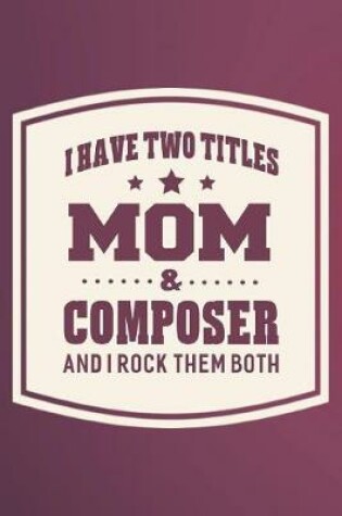 Cover of I Have Two Titles Mom & Composer And I Rock Them Both