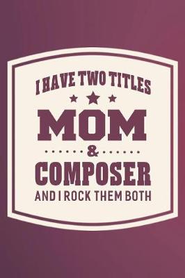 Cover of I Have Two Titles Mom & Composer And I Rock Them Both