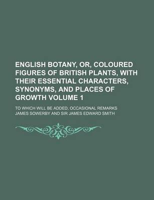 Book cover for English Botany, Or, Coloured Figures of British Plants, with Their Essential Characters, Synonyms, and Places of Growth Volume 1; To Which Will Be Added, Occasional Remarks