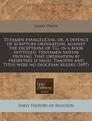 Book cover for Tutamen Evangelicum, Or, a Defence of Scripture-Ordination, Against the Exceptions of T.G. in a Book Intituled, Tentamen Novum Proving, That Ordination by Presbyters Is Valid, Timothy and Titus Were No Diocesan Rulers (1697)