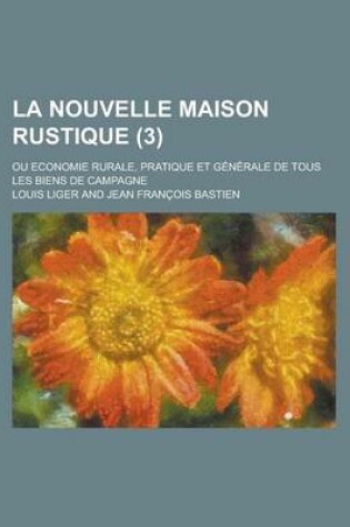 Cover of La Nouvelle Maison Rustique (3); Ou Economie Rurale, Pratique Et G N Rale de Tous Les Biens de Campagne