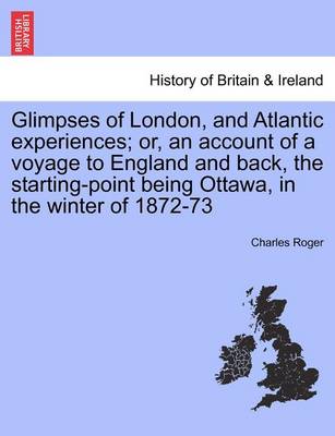 Book cover for Glimpses of London, and Atlantic Experiences; Or, an Account of a Voyage to England and Back, the Starting-Point Being Ottawa, in the Winter of 1872-73