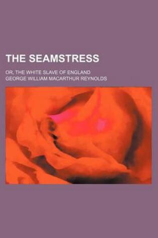 Cover of The Seamstress; Or, the White Slave of England