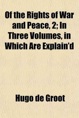 Book cover for Of the Rights of War and Peace, 1; In Three Volumes, in Which Are Explain'd