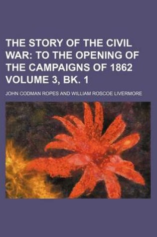 Cover of The Story of the Civil War Volume 3, Bk. 1; To the Opening of the Campaigns of 1862