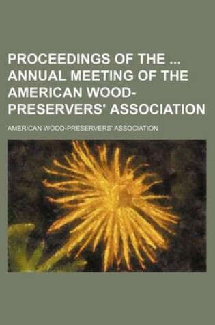 Cover of Proceedings of the Annual Meeting of the American Wood- Preservers' Association