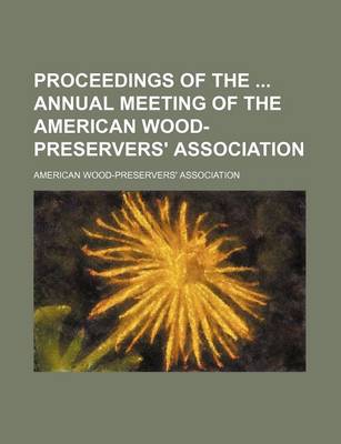 Book cover for Proceedings of the Annual Meeting of the American Wood- Preservers' Association