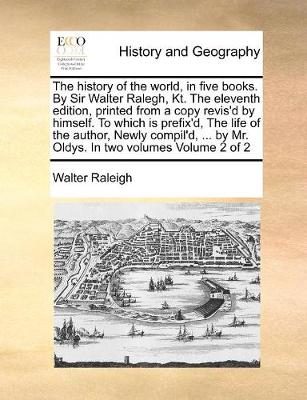 Book cover for The history of the world, in five books. By Sir Walter Ralegh, Kt. The eleventh edition, printed from a copy revis'd by himself. To which is prefix'd, The life of the author, Newly compil'd, ... by Mr. Oldys. In two volumes Volume 2 of 2