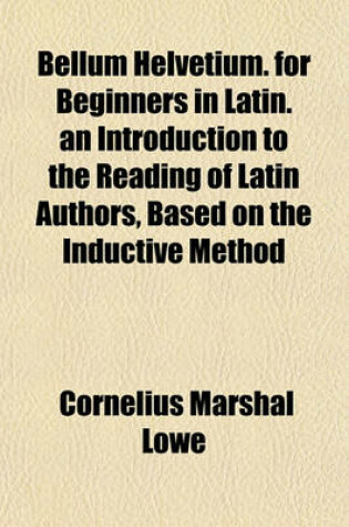 Cover of Bellum Helvetium. for Beginners in Latin. an Introduction to the Reading of Latin Authors, Based on the Inductive Method