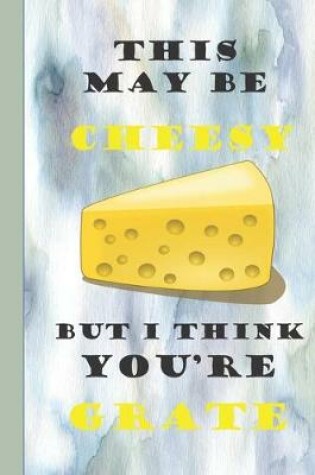 Cover of This May be Cheesy But I Think You're Grate