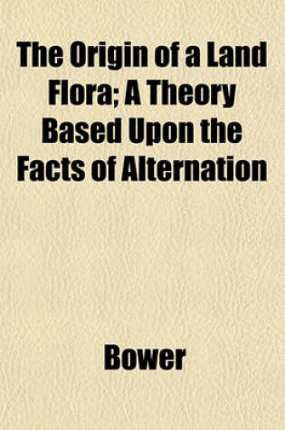 Cover of The Origin of a Land Flora; A Theory Based Upon the Facts of Alternation