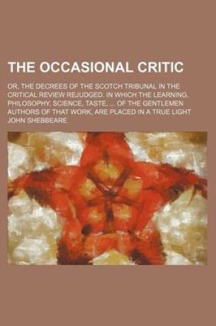 Cover of The Occasional Critic; Or, the Decrees of the Scotch Tribunal in the Critical Review Rejudged. in Which the Learning, Philosophy, Science, Taste, of the Gentlemen Authors of That Work, Are Placed in a True Light