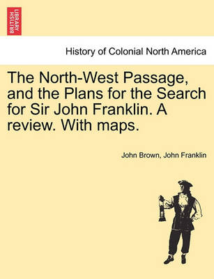 Book cover for The North-West Passage, and the Plans for the Search for Sir John Franklin. a Review. with Maps.
