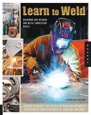 Book cover for Learn to Weld: Beginning MIG Welding and Metal Fabrication Basics - Includes Techniques You Can Use for Home and Automotive Repair, Metal Fabrication Projects, Sculpture, and More