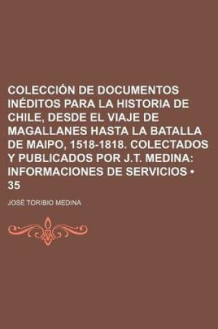 Cover of Coleccion de Documentos Ineditos Para La Historia de Chile, Desde El Viaje de Magallanes Hasta La Batalla de Maipo, 1518-1818. Colectados y Publicados