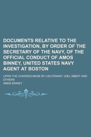 Cover of Documents Relative to the Investigation, by Order of the Secretary of the Navy, of the Official Conduct of Amos Binney, United States Navy Agent at Boston; Upon the Charges Made by Lieutenant Joel Abbot and Others