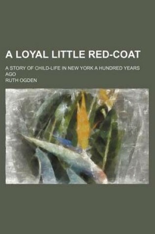 Cover of A Loyal Little Red-Coat; A Story of Child-Life in New York a Hundred Years Ago