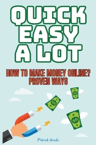 Cover of Quick Easy A Lot - How To Make Money Online? Proven Ways