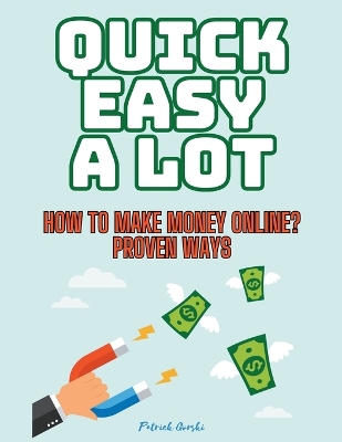 Book cover for Quick Easy A Lot - How To Make Money Online? Proven Ways