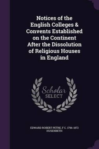 Cover of Notices of the English Colleges & Convents Established on the Continent After the Dissolution of Religious Houses in England
