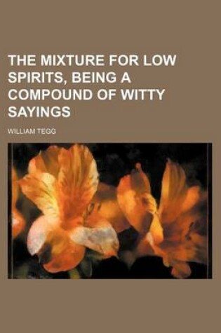 Cover of The Mixture for Low Spirits, Being a Compound of Witty Sayings