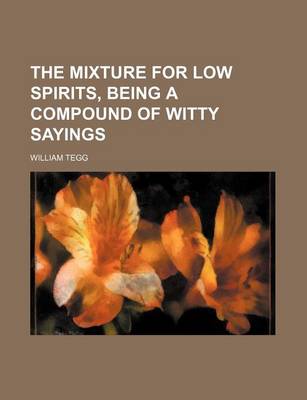 Book cover for The Mixture for Low Spirits, Being a Compound of Witty Sayings