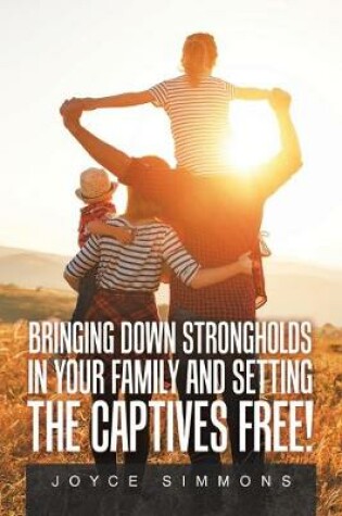 Cover of Bringing Down Strongholds in Your Family and Setting the Captives Free!