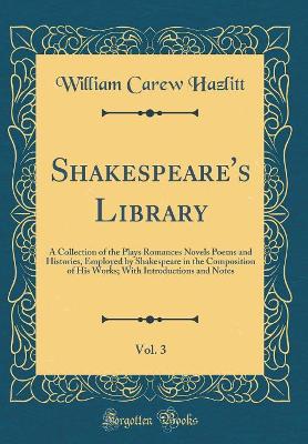 Book cover for Shakespeare's Library, Vol. 3: A Collection of the Plays Romances Novels Poems and Histories, Employed by Shakespeare in the Composition of His Works; With Introductions and Notes (Classic Reprint)