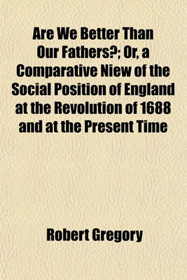 Book cover for Are We Better Than Our Fathers?; Or, a Comparative Niew of the Social Position of England at the Revolution of 1688 and at the Present Time