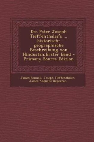 Cover of Des Pater Joseph Tieffenthaler's ... Historisch-Geographische Beschreibung Von Hindustan, Erster Band