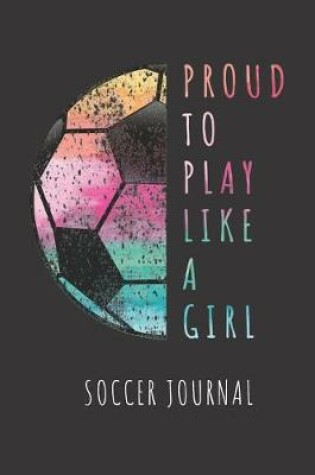 Cover of Proud To Play Like A Girl Soccer Journal