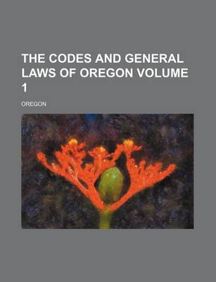 Book cover for The Codes and General Laws of Oregon Volume 1