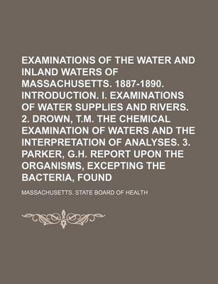 Book cover for Examinations of the Water Supplies and Inland Waters of Massachusetts. 1887-1890. Introduction. I. Examinations of Water Supplies and Rivers. 2. Drown, T.M. the Chemical Examination of Waters and the Interpretation of Analyses. 3. Parker, G.H. Report Volum