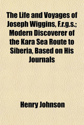 Book cover for The Life and Voyages of Joseph Wiggins, F.R.G.S.; Modern Discoverer of the Kara Sea Route to Siberia, Based on His Journals & Letters