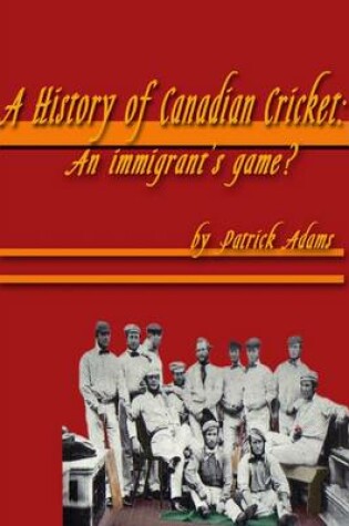 Cover of A History of Canadian Cricket: An Immigrant's Game?