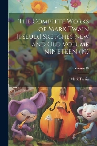 Cover of The Complete Works of Mark Twain [pseud.] Sketches new and old Volume NINETEEN (19); Volume 19