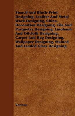 Book cover for Stencil And Block-Print Designing, Leather And Metal Work Designing, China-Decoration Designing, Tile And Parquetry Designing, Linoleum And Oilcloth Designing, Carpet And Rug Designing, Wallpaper Designing, Stained And Leaded Glass Designing