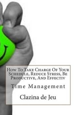 Cover of How to Take Charge of Your Schedule, Reduce Stress, Be Productive, and Effectiv