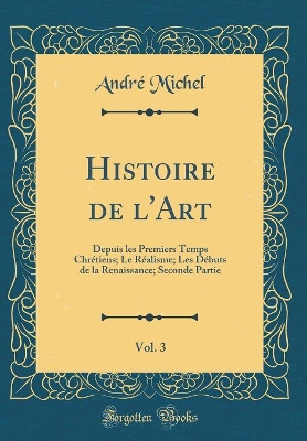 Book cover for Histoire de l'Art, Vol. 3: Depuis les Premiers Temps Chrétiens; Le Réalisme; Les Débuts de la Renaissance; Seconde Partie (Classic Reprint)