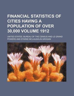 Book cover for Financial Statistics of Cities Having a Population of Over 30,000 Volume 1912