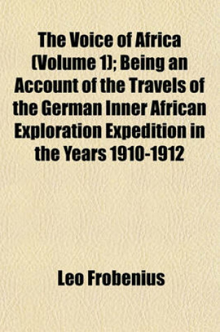 Cover of The Voice of Africa (Volume 1); Being an Account of the Travels of the German Inner African Exploration Expedition in the Years 1910-1912