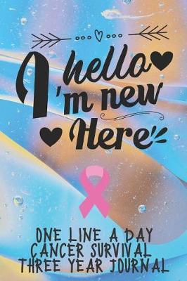 Book cover for Hello I'm New Here Cancer Survival Notebook One Line A Day Three Year Journal