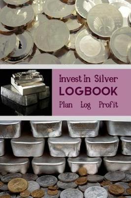 Book cover for Invest In Silver Logbook Plan Log Profit