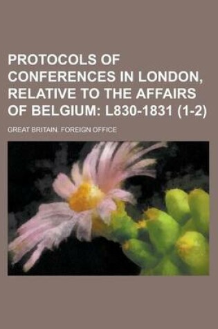 Cover of Protocols of Conferences in London, Relative to the Affairs of Belgium Volume 1-2