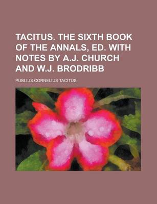 Book cover for Tacitus. the Sixth Book of the Annals, Ed. with Notes by A.J. Church and W.J. Brodribb