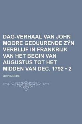 Cover of Dag-Verhaal Van John Moore Geduurende Zyn Verblijf in Frankrijk Van Het Begin Van Augustus Tot Het Midden Van Dec. 1792 (2)