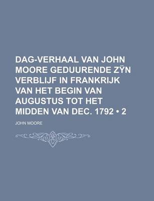 Book cover for Dag-Verhaal Van John Moore Geduurende Zyn Verblijf in Frankrijk Van Het Begin Van Augustus Tot Het Midden Van Dec. 1792 (2)